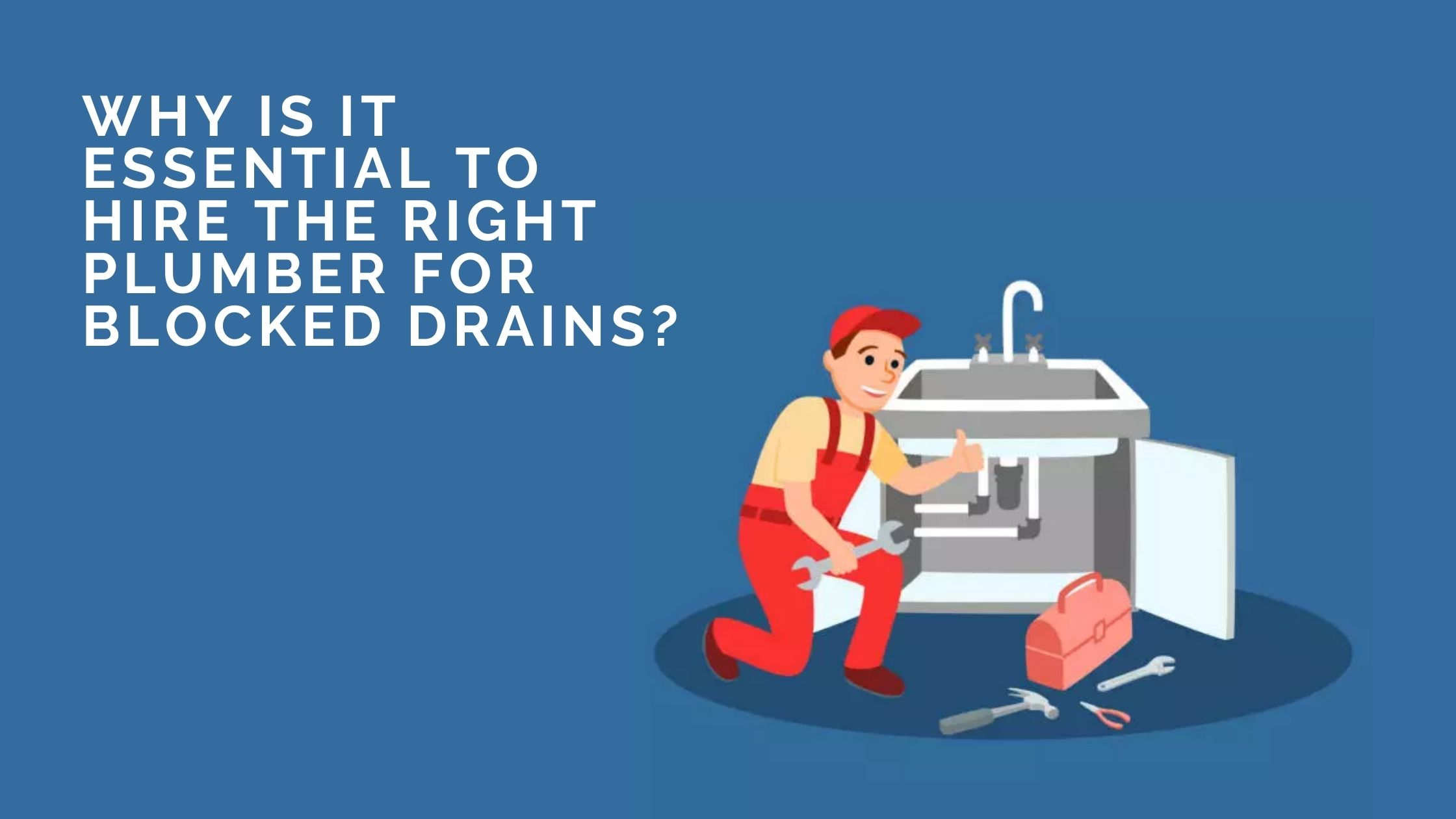 Why Is It Essential To Hire The Right Plumber For Blocked Drains?